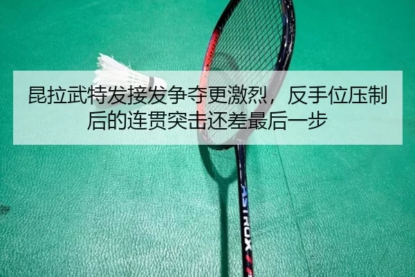 昆拉武特发接发争夺更激烈，反手位压制后的连贯突击还差最后一步